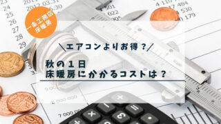 【一条工務店の床暖房】かかるコストはいくらか？秋は１日９７円！