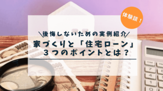 【後悔しないために体験談を紹介】家づくりと「住宅ローン」３つのポイントとは！？